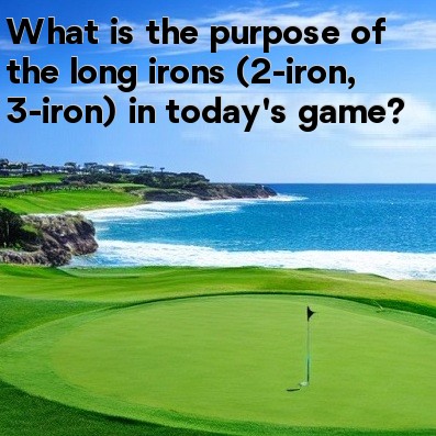 What is the purpose of the long irons (2-iron, 3-iron) in today's game What is the purpose of the long irons (2-iron, 3-iron) in today's game