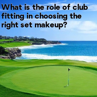 What is the role of club fitting in choosing the right set makeup