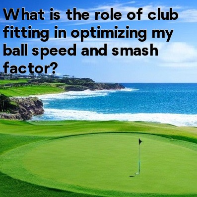What is the role of club fitting in optimizing my ball speed and smash factor What is the role of club fitting in optimizing my ball speed and smash factor