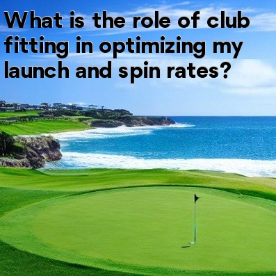 What is the role of club fitting in optimizing my launch and spin rates