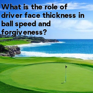 What is the role of driver face thickness in ball speed and forgiveness