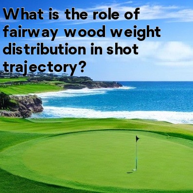 What is the role of fairway wood weight distribution in shot trajectory