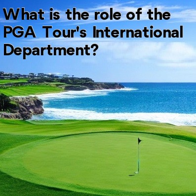 What is the role of the PGA Tour's International Department What is the role of the PGA Tour's International Department