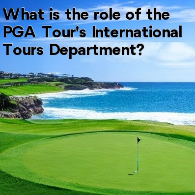 What is the role of the PGA Tour's International Tours Department What is the role of the PGA Tour's International Tours Department