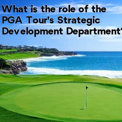 What is the role of the PGA Tour's Strategic Development Department What is the role of the PGA Tour's Strategic Development Department