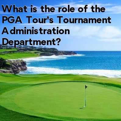 What is the role of the PGA Tour's Tournament Administration Department What is the role of the PGA Tour's Tournament Administration Department