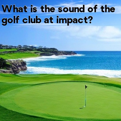 What is the sound of the golf club at impact