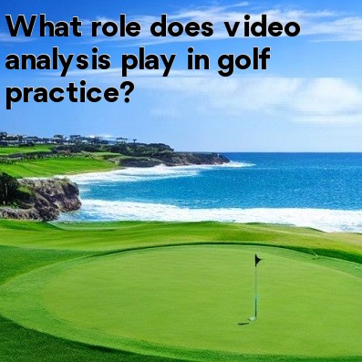What role does video analysis play in golf practice What role does video analysis play in golf practice
